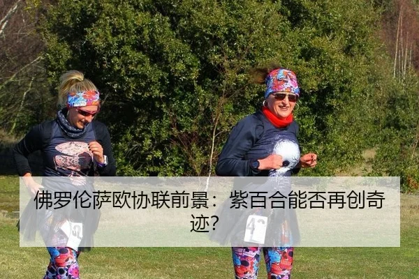 佛罗伦萨欧协联前景：紫百合能否再创奇迹？