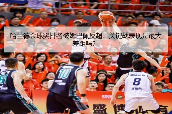 哈兰德金球奖排名被姆巴佩反超：关键战表现是最大差距吗？