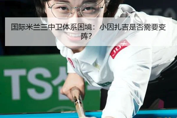 国际米兰三中卫体系困境：小因扎吉是否需要变阵？