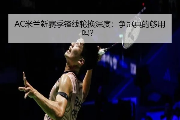 AC米兰新赛季锋线轮换深度：争冠真的够用吗？